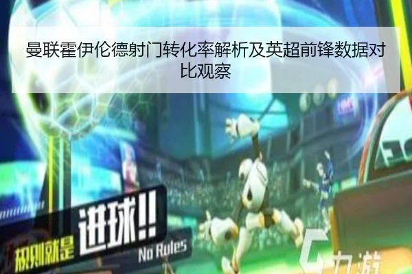 曼联霍伊伦德射门转化率解析及英超前锋数据对比观察