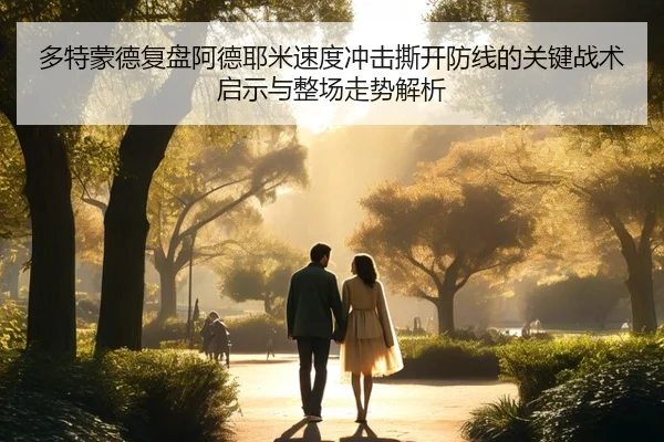 多特蒙德复盘阿德耶米速度冲击撕开防线的关键战术启示与整场走势解析