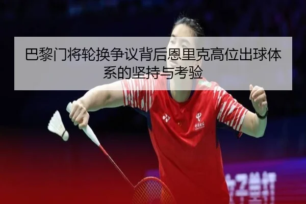巴黎门将轮换争议背后恩里克高位出球体系的坚持与考验